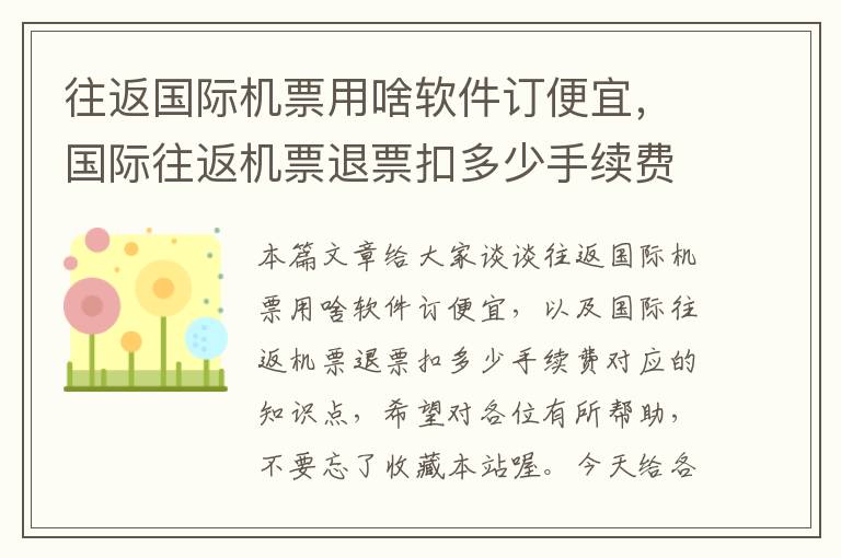 往返國際機票用啥軟件訂便宜，國際往返機票退票扣多少手續(xù)費